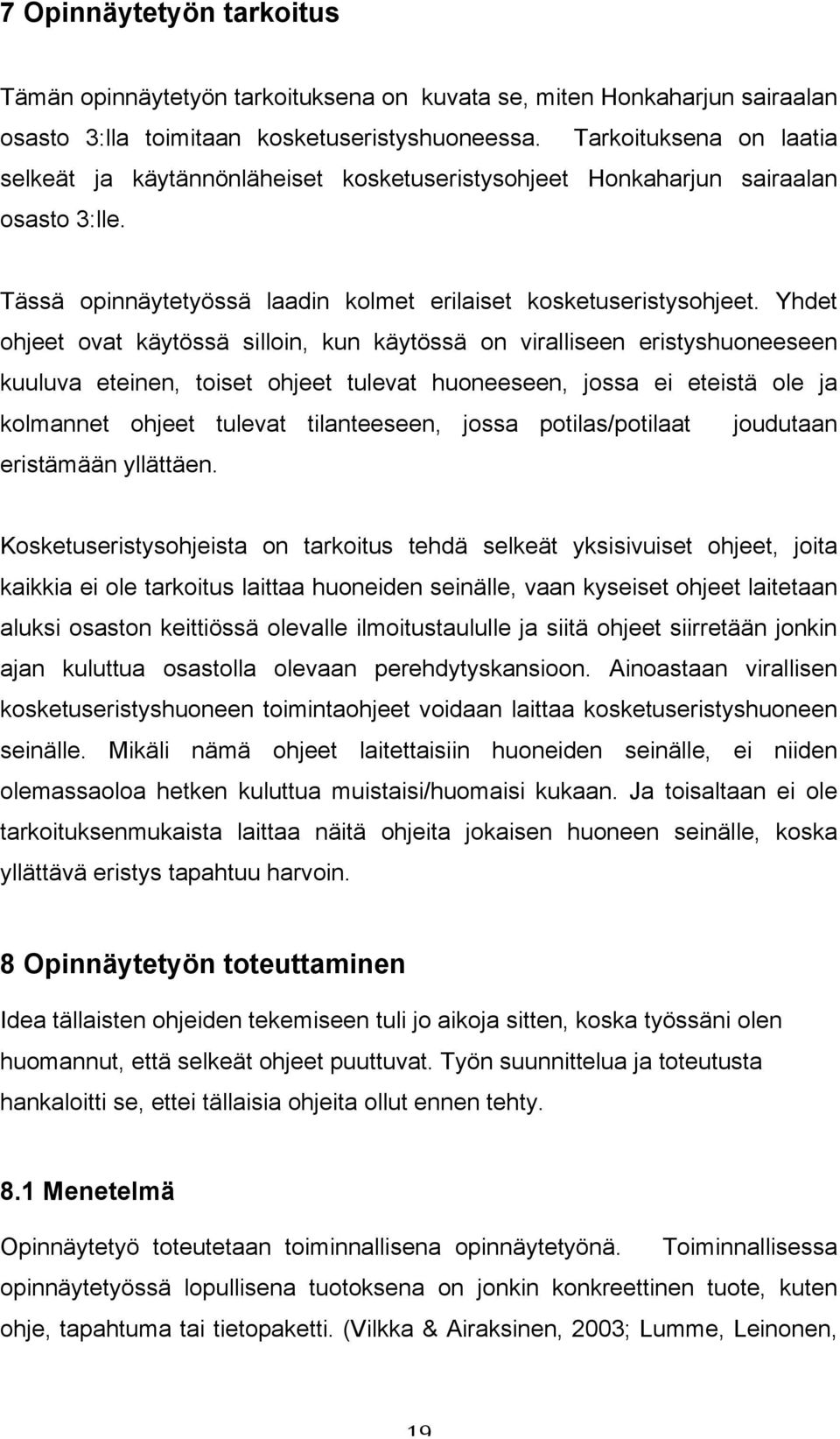 Yhdet ohjeet ovat käytössä silloin, kun käytössä on viralliseen eristyshuoneeseen kuuluva eteinen, toiset ohjeet tulevat huoneeseen, jossa ei eteistä ole ja kolmannet ohjeet tulevat tilanteeseen,