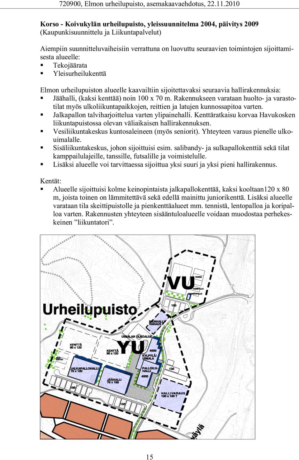 Rakennukseen varataan huolto- ja varastotilat myös ulkoliikuntapaikkojen, reittien ja latujen kunnossapitoa varten. Jalkapallon talviharjoittelua varten ylipainehalli.