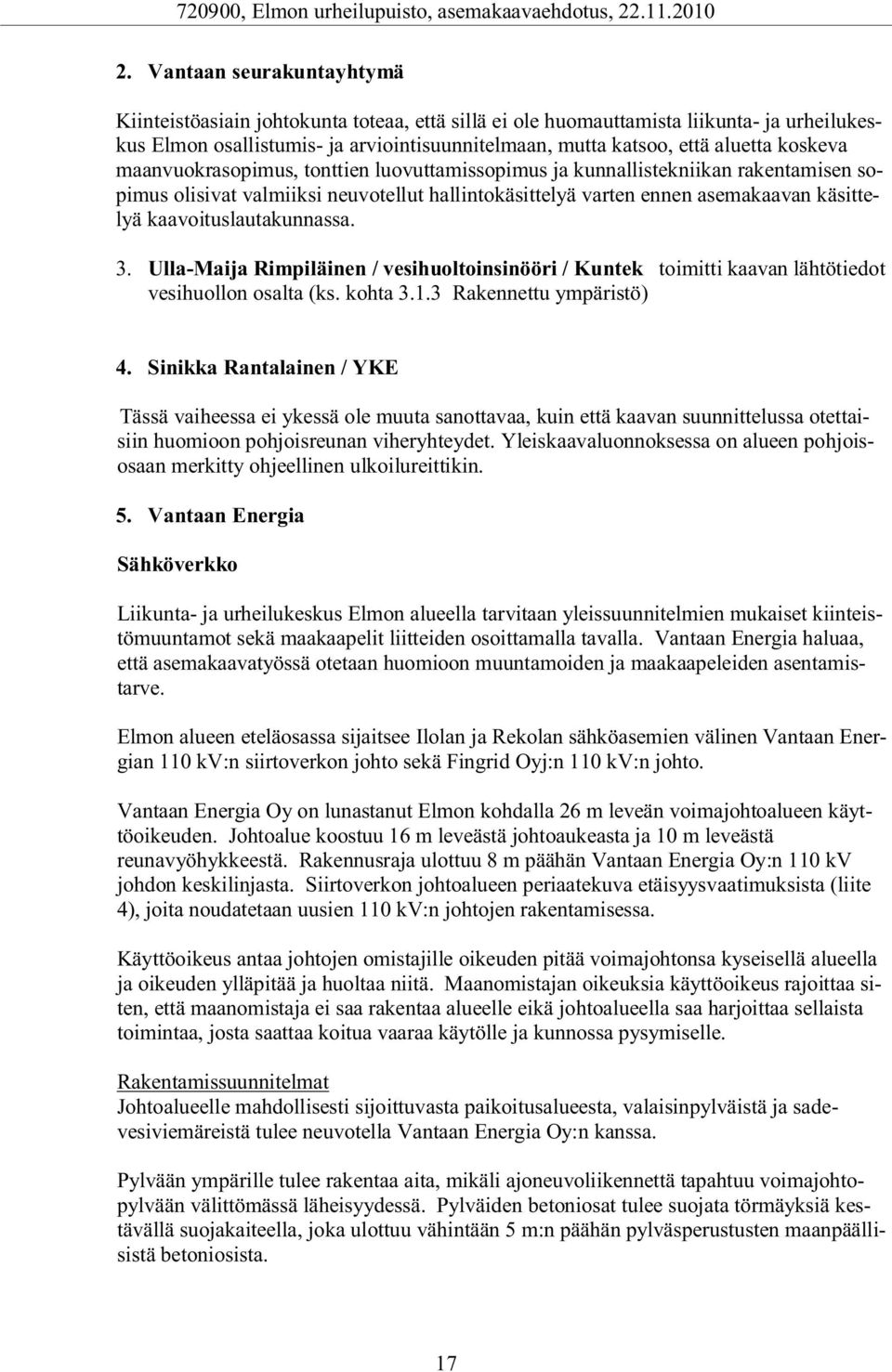 kaavoituslautakunnassa. 3. Ulla-Maija Rimpiläinen / vesihuoltoinsinööri / Kuntek toimitti kaavan lähtötiedot vesihuollon osalta (ks. kohta 3.1.3 Rakennettu ympäristö) 4.