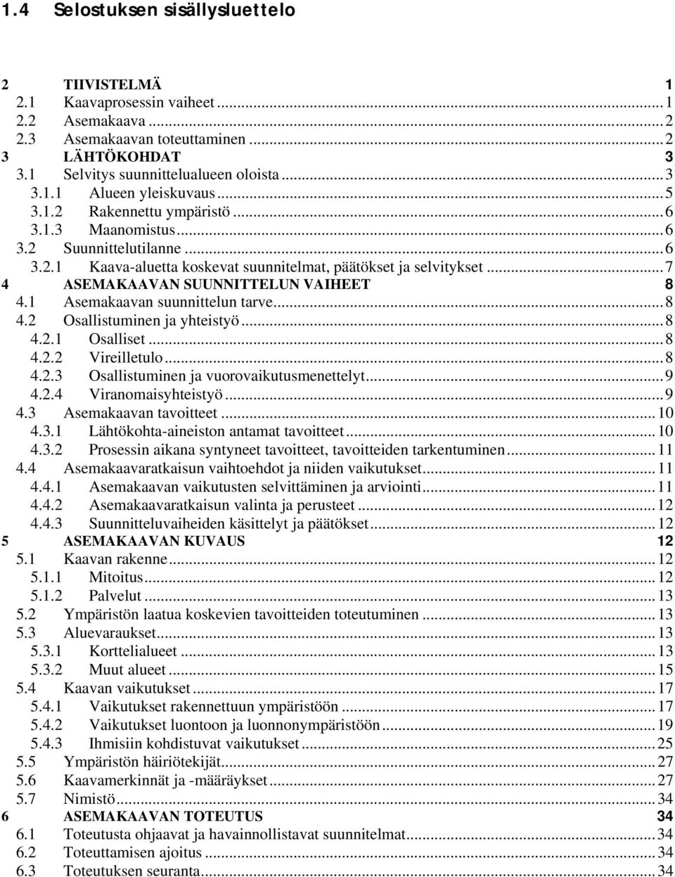 1 Asemakaavan suunnittelun tarve... 8 4.2 Osallistuminen ja yhteistyö... 8 4.2.1 Osalliset... 8 4.2.2 Vireilletulo... 8 4.2.3 Osallistuminen ja vuorovaikutusmenettelyt... 9 4.2.4 Viranomaisyhteistyö.