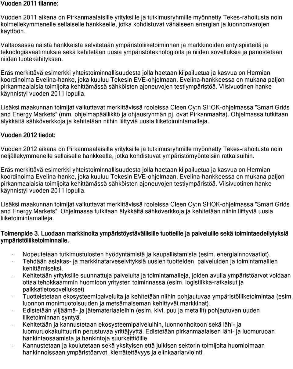 Valtaosassa näistä hankkeista selvitetään ympäristöliiketoiminnan ja markkinoiden erityispiirteitä ja teknologiavaatimuksia sekä kehitetään uusia ympäristöteknologioita ja niiden sovelluksia ja