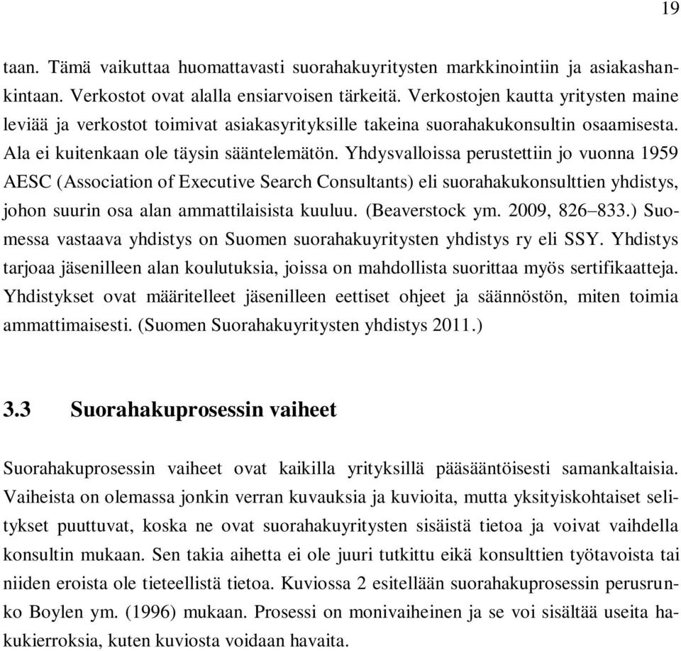 Yhdysvalloissa perustettiin jo vuonna 1959 AESC (Association of Executive Search Consultants) eli suorahakukonsulttien yhdistys, johon suurin osa alan ammattilaisista kuuluu. (Beaverstock ym.