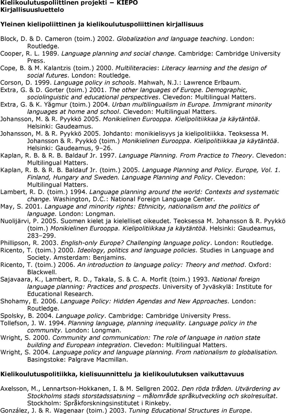 Multiliteracies: Literacy learning and the design of social futures. London: Routledge. Corson, D. 1999. Language policy in schools. Mahwah, N.J.: Lawrence Erlbaum. Extra, G. & D. Gorter (toim.) 2001.