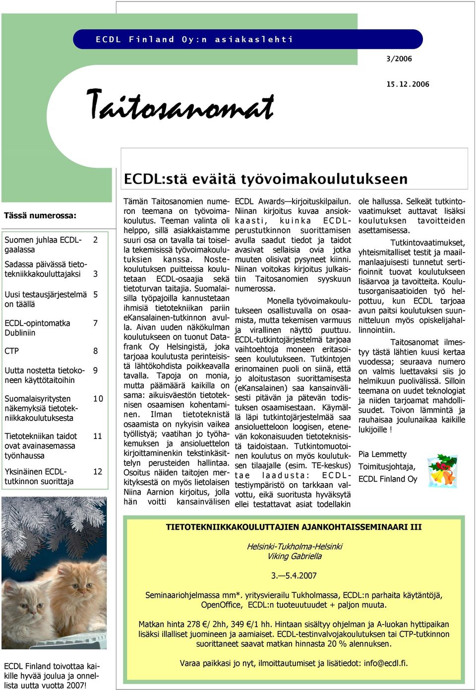 Uutta nostetta tietokoneen käyttötaitoihin Suomalaisyritysten näkemyksiä tietotekniikkakoulutuksesta Tietotekniikan taidot ovat avainasemassa työnhaussa Yksinäinen ECDLtutkinnon suorittaja 2 5 7 9 10