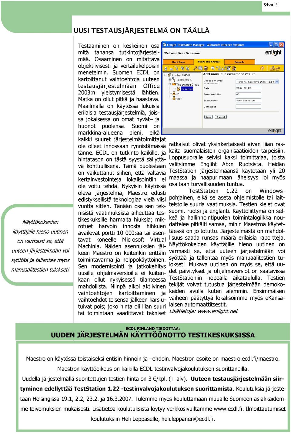 Suomen ECDL on kartoittanut vaihtoehtoja uuteen testausjärjestelmään Office 2003:n yleistymisestä lähtien. Matka on ollut pitkä ja haastava.