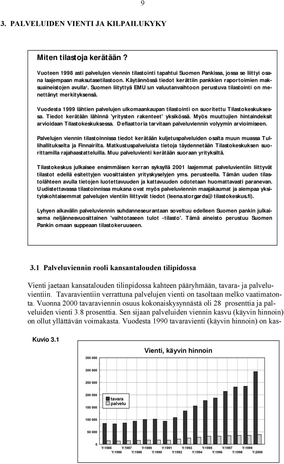 Vuodesta 1999 lähtien palvelujen ulkomaankaupan tilastointi on suoritettu Tilastokeskuksessa. Tiedot kerätään lähinnä 'yritysten rakenteet' yksikössä.