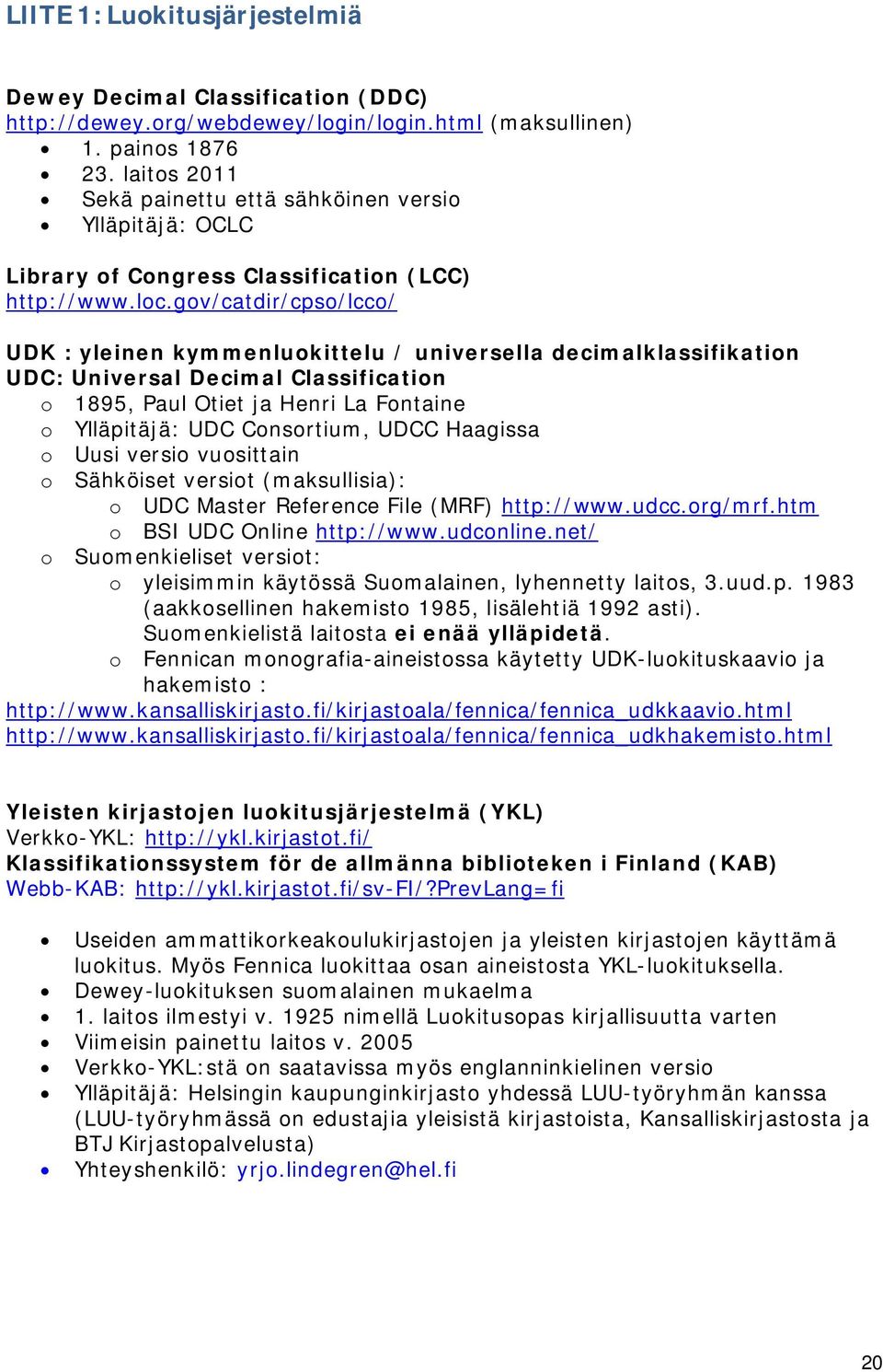 gov/catdir/cpso/lcco/ UDK : yleinen kymmenluokittelu / universella decimalklassifikation UDC: Universal Decimal Classification o 1895, Paul Otiet ja Henri La Fontaine o Ylläpitäjä: UDC Consortium,