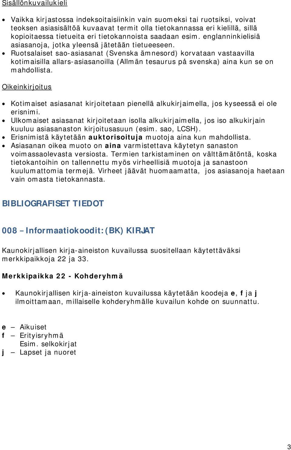 Ruotsalaiset sao-asiasanat (Svenska ämnesord) korvataan vastaavilla kotimaisilla allars-asiasanoilla (Allmän tesaurus på svenska) aina kun se on mahdollista.