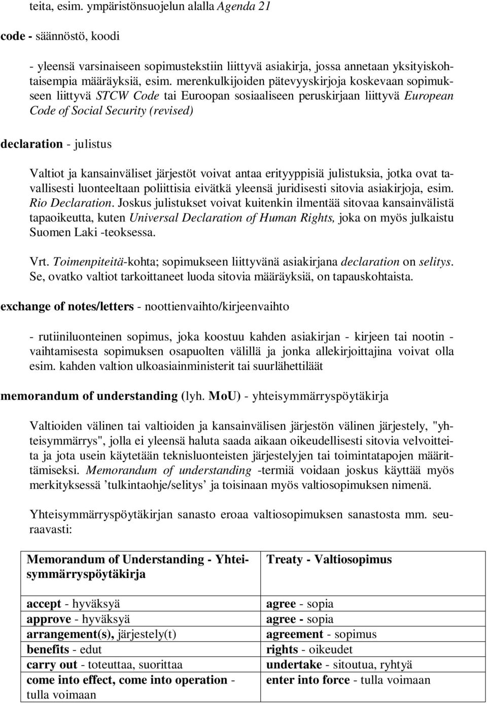 kansainväliset järjestöt voivat antaa erityyppisiä julistuksia, jotka ovat tavallisesti luonteeltaan poliittisia eivätkä yleensä juridisesti sitovia asiakirjoja, esim. Rio Declaration.