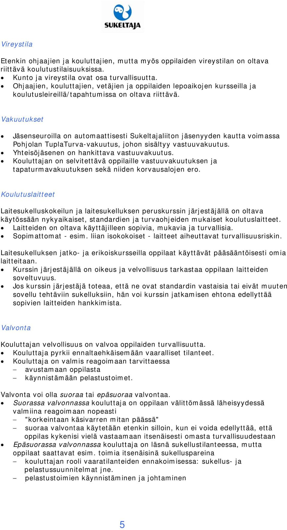 Vakuutukset Jäsenseuroilla on automaattisesti Sukeltajaliiton jäsenyyden kautta voimassa Pohjolan TuplaTurva-vakuutus, johon sisältyy vastuuvakuutus. Yhteisöjäsenen on hankittava vastuuvakuutus.