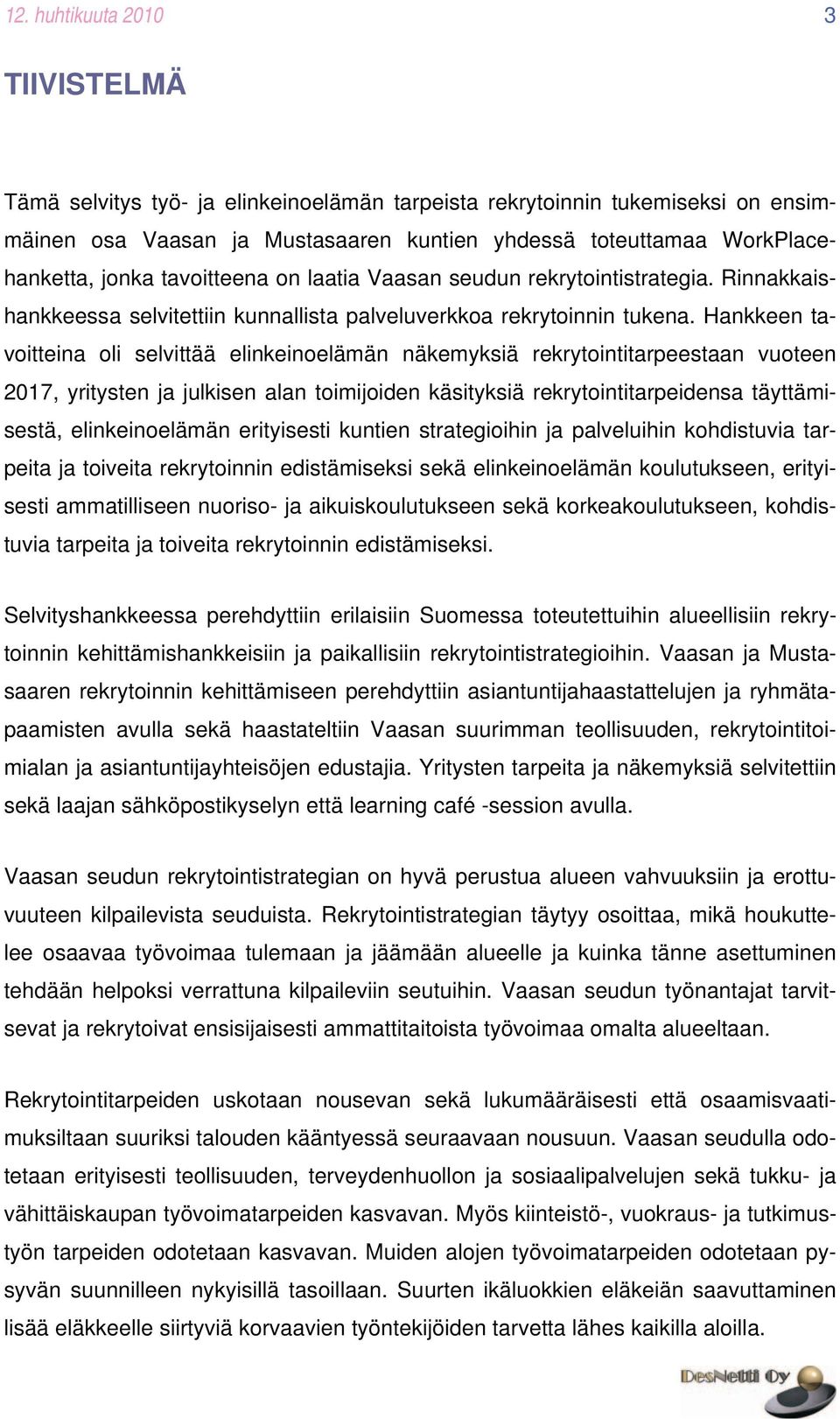 Hankkeen tavoitteina oli selvittää elinkeinoelämän näkemyksiä rekrytointitarpeestaan vuoteen 2017, yritysten ja julkisen alan toimijoiden käsityksiä rekrytointitarpeidensa täyttämisestä,