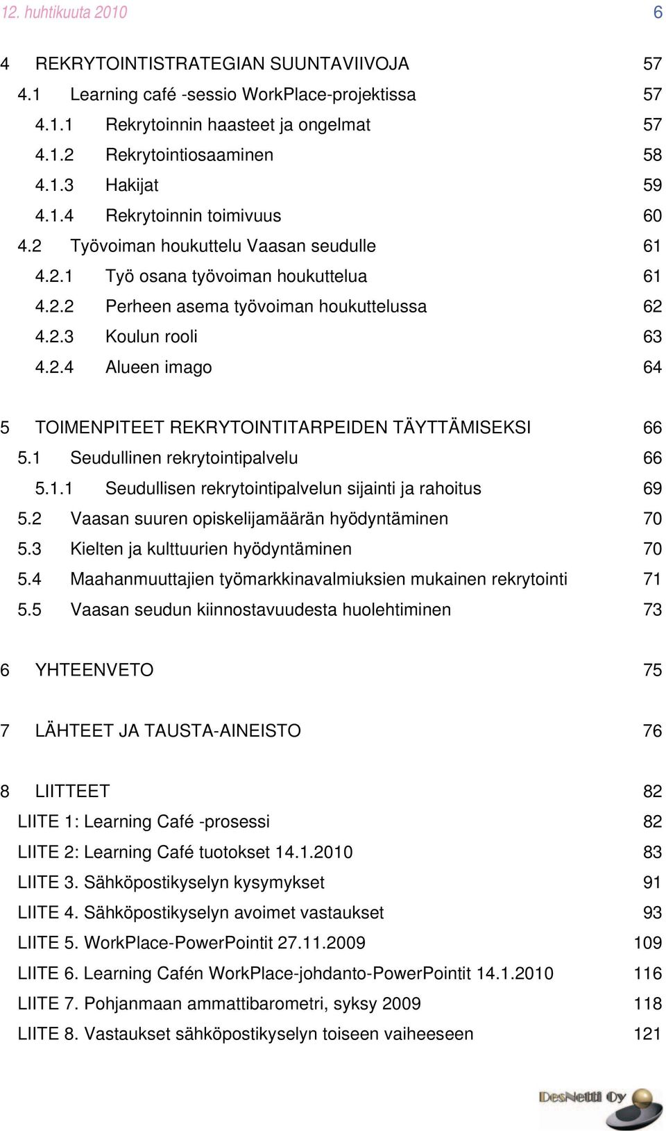 1 Seudullinen rekrytointipalvelu 66 5.1.1 Seudullisen rekrytointipalvelun sijainti ja rahoitus 69 5.2 Vaasan suuren opiskelijamäärän hyödyntäminen 70 5.3 Kielten ja kulttuurien hyödyntäminen 70 5.