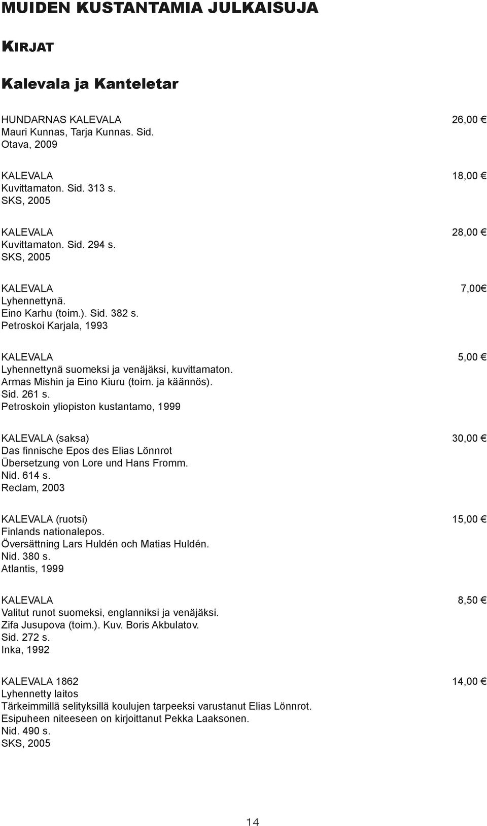 Armas Mishin ja Eino Kiuru (toim. ja käännös). Sid. 261 s. Petroskoin yliopiston kustantamo, 1999 KALEVALA (saksa) Das finnische Epos des Elias Lönnrot Übersetzung von Lore und Hans Fromm. Nid. 614 s.