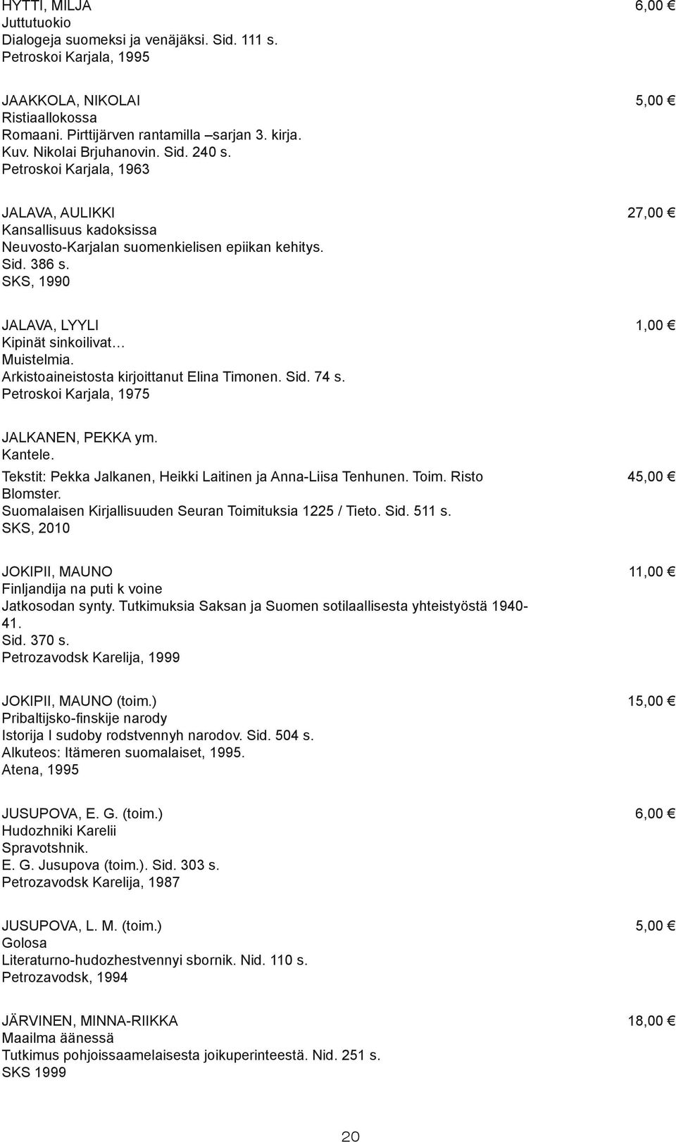 SKS, 1990 27,00 JALAVA, LYYLI Kipinät sinkoilivat Muistelmia. Arkistoaineistosta kirjoittanut Elina Timonen. Sid. 74 s. Petroskoi Karjala, 1975 1,00 JALKANEN, PEKKA ym. Kantele.