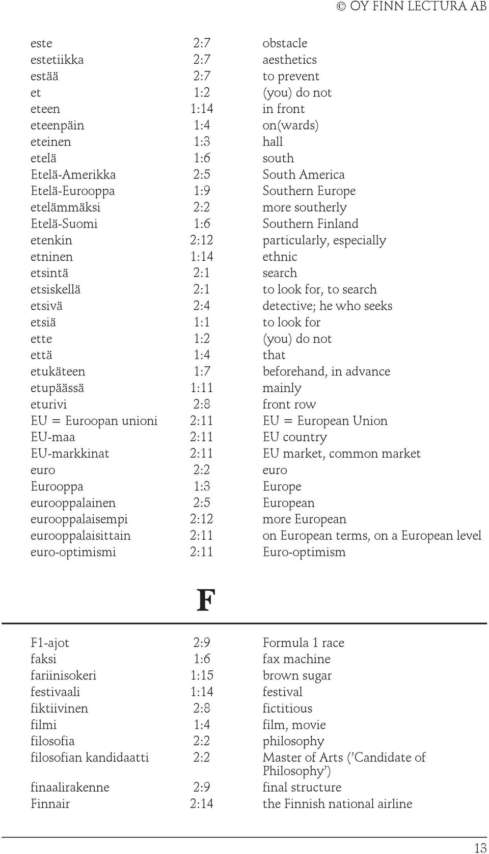 for, to search etsivä 2:4 detective; he who seeks etsiä 1:1 to look for ette 1:2 (you) do not että 1:4 that etukäteen 1:7 beforehand, in advance etupäässä 1:11 mainly eturivi 2:8 front row EU =