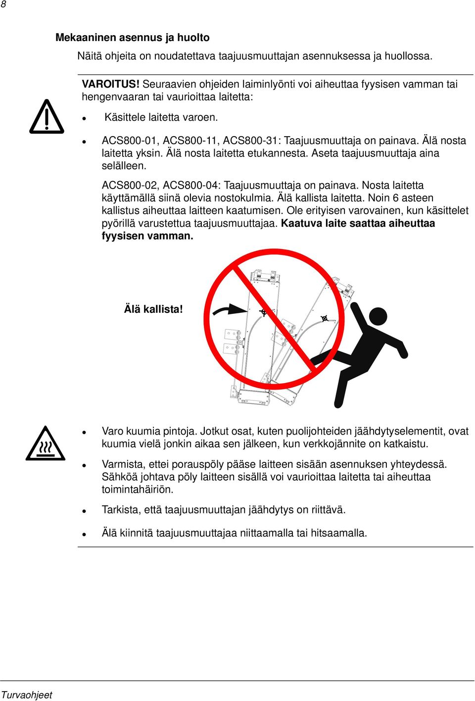 Älä nosta laitetta yksin. Älä nosta laitetta etukannesta. Aseta taajuusmuuttaja aina selälleen. ACS800-02, ACS800-04: Taajuusmuuttaja on painava. Nosta laitetta käyttämällä siinä olevia nostokulmia.