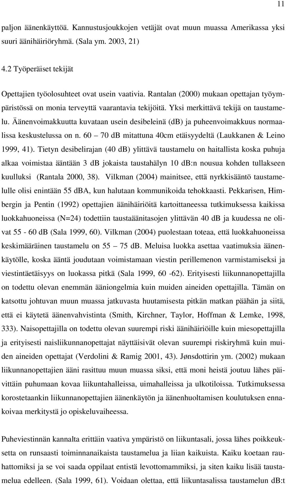 Äänenvoimakkuutta kuvataan usein desibeleinä (db) ja puheenvoimakkuus normaalissa keskustelussa on n. 60 70 db mitattuna 40cm etäisyydeltä (Laukkanen & Leino 1999, 41).