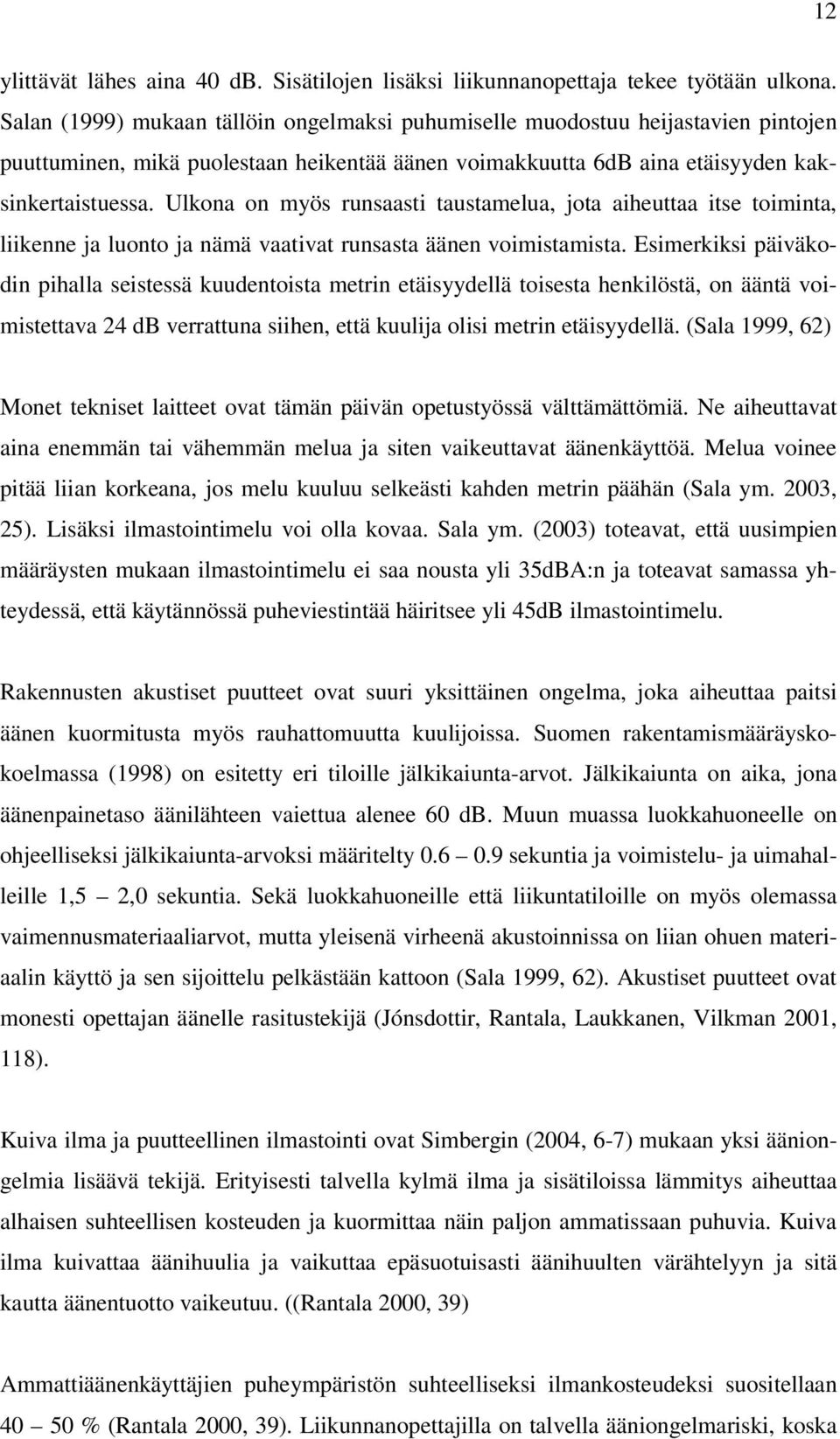 Ulkona on myös runsaasti taustamelua, jota aiheuttaa itse toiminta, liikenne ja luonto ja nämä vaativat runsasta äänen voimistamista.