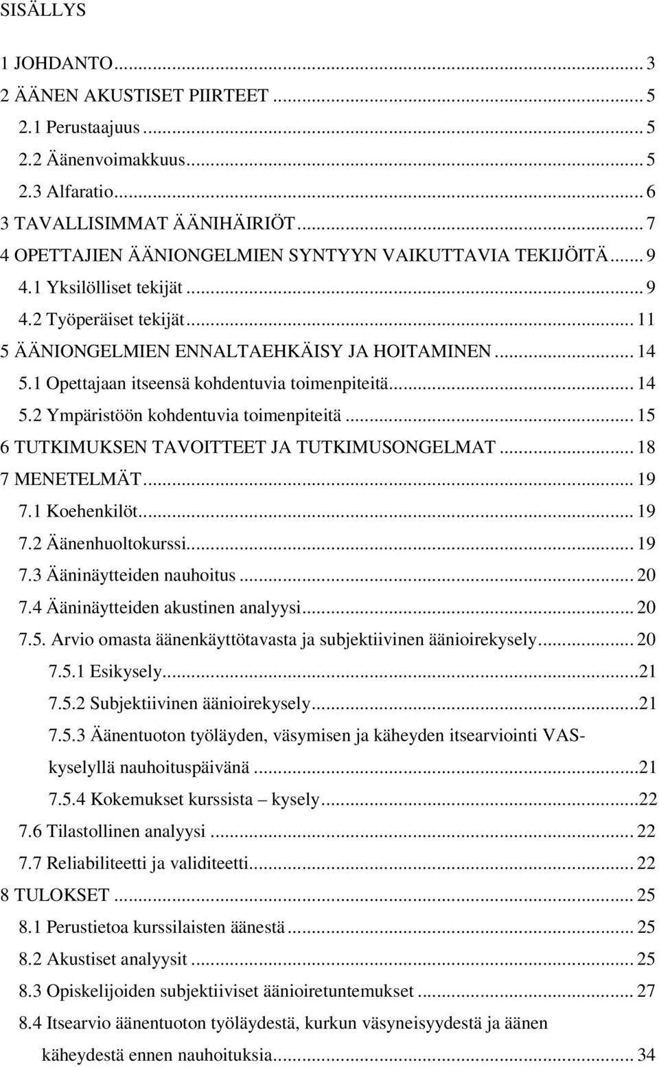 1 Opettajaan itseensä kohdentuvia toimenpiteitä... 14 5.2 Ympäristöön kohdentuvia toimenpiteitä... 15 6 TUTKIMUKSEN TAVOITTEET JA TUTKIMUSONGELMAT... 18 7 MENETELMÄT... 19 7.1 Koehenkilöt... 19 7.2 Äänenhuoltokurssi.