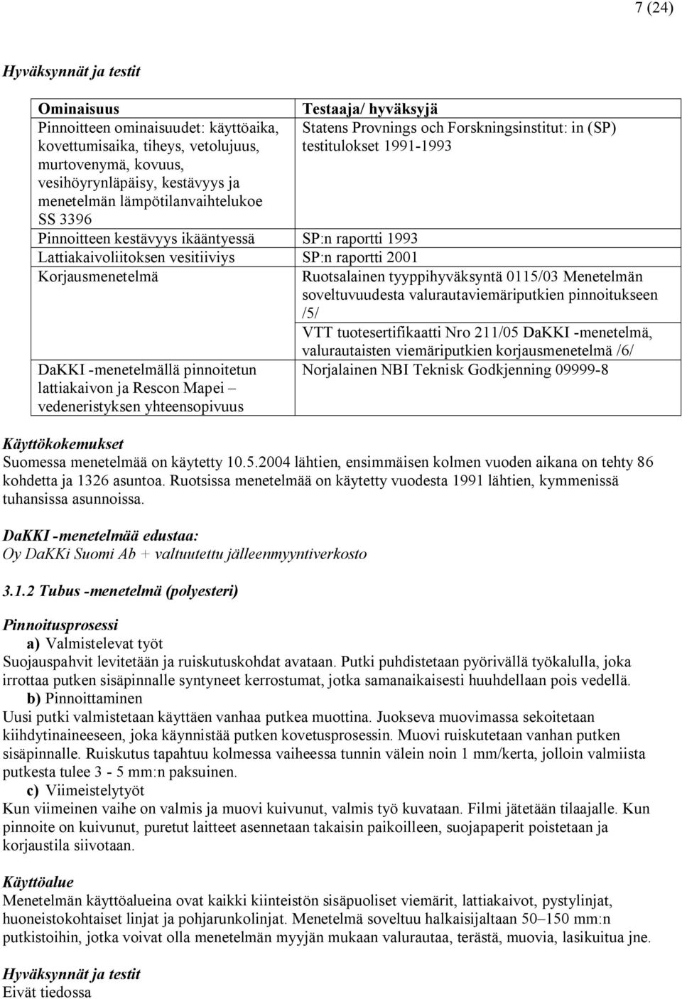 raportti 2001 Korjausmenetelmä Ruotsalainen tyyppihyväksyntä 0115/03 Menetelmän soveltuvuudesta valurautaviemäriputkien pinnoitukseen /5/ VTT tuotesertifikaatti Nro 211/05 DaKKI menetelmä,