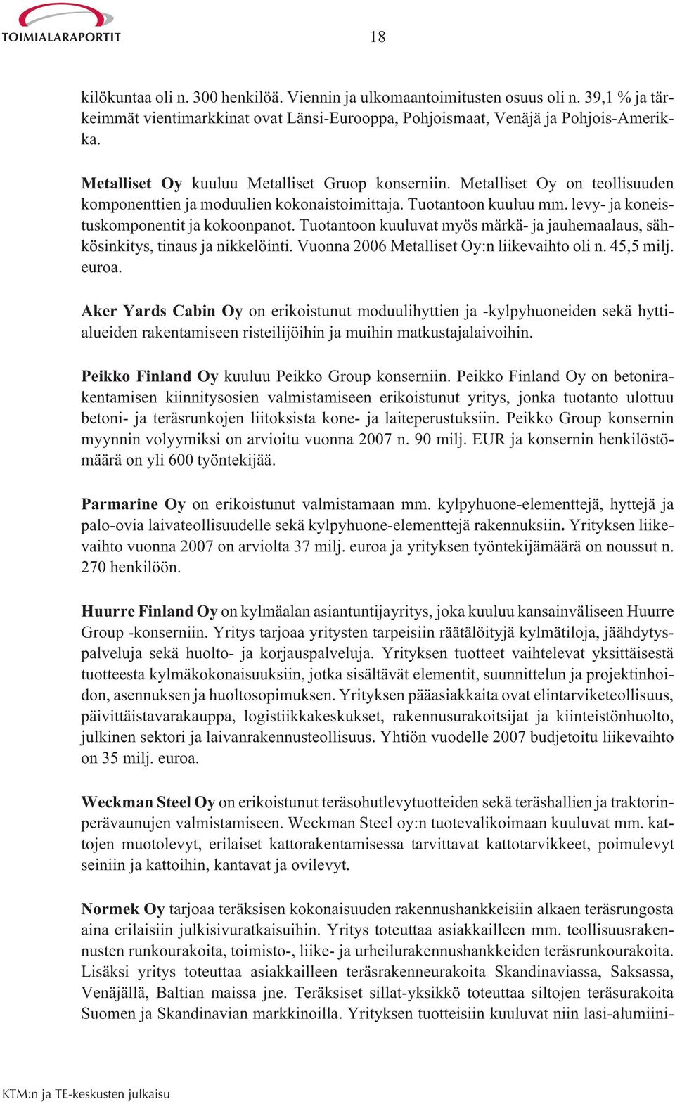 Tuotantoon kuuluvat myös märkä- ja jauhemaalaus, sähkösinkitys, tinaus ja nikkelöinti. Vuonna 2006 Metalliset Oy:n liikevaihto oli n. 45,5 milj. euroa.