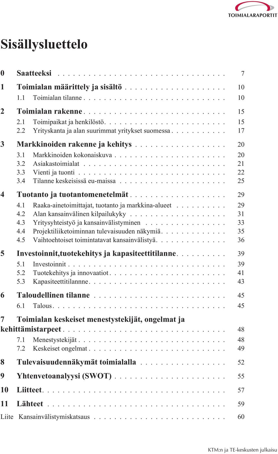 .. 25 4 Tuotanto ja tuotantomenetelmät... 29 4.1 Raaka-ainetoimittajat, tuotanto ja markkina-alueet... 29 4.2 Alan kansainvälinen kilpailukyky... 31 4.3 Yritysyhteistyö ja kansainvälistyminen... 33 4.