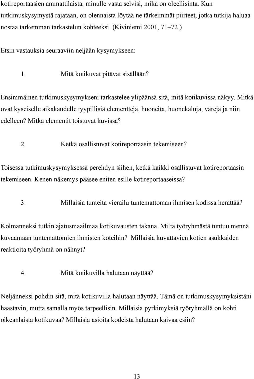 ) Etsin vastauksia seuraaviin neljään kysymykseen: 1. Mitä kotikuvat pitävät sisällään? Ensimmäinen tutkimuskysymykseni tarkastelee ylipäänsä sitä, mitä kotikuvissa näkyy.