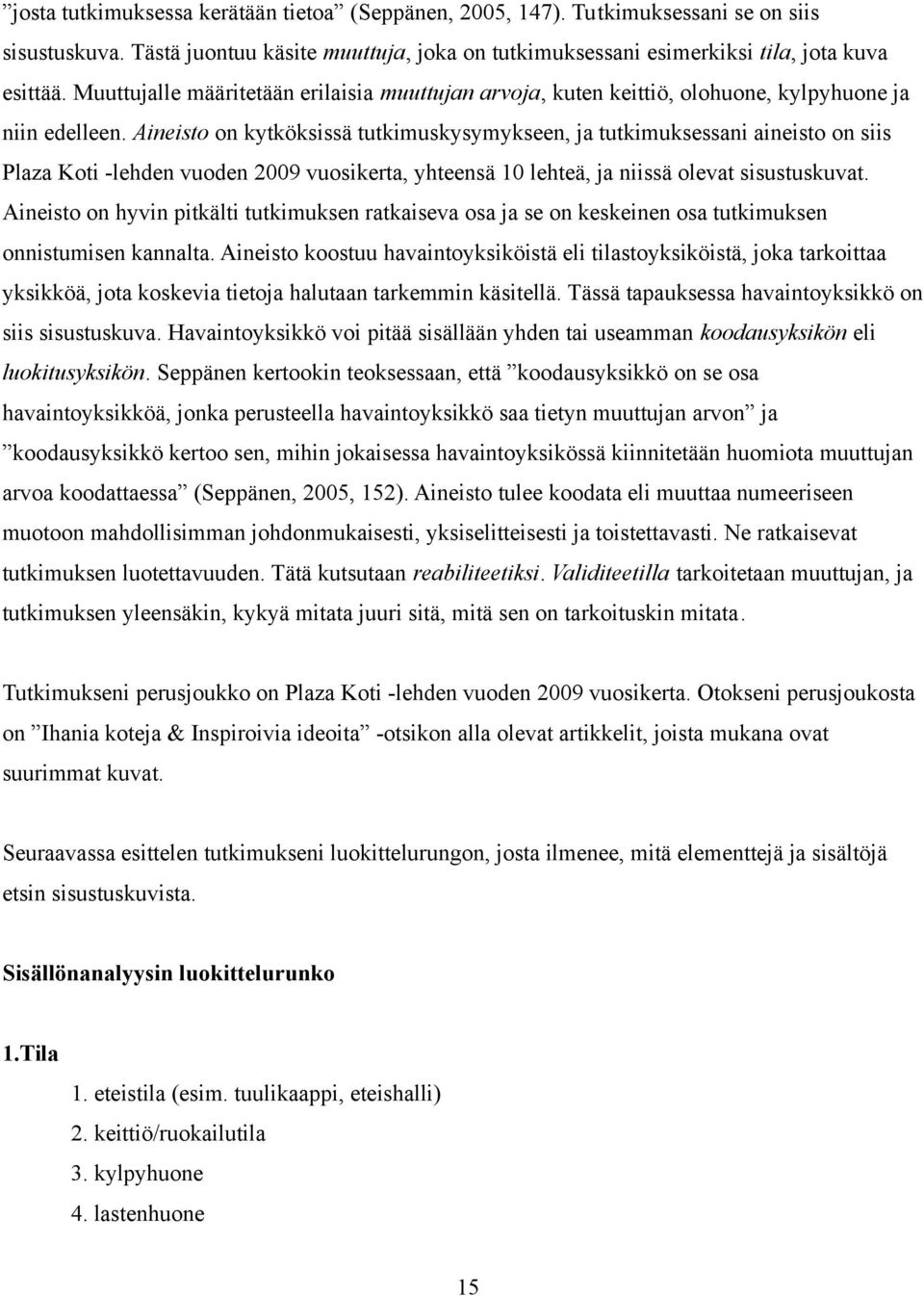 Aineisto on kytköksissä tutkimuskysymykseen, ja tutkimuksessani aineisto on siis Plaza Koti -lehden vuoden 2009 vuosikerta, yhteensä 10 lehteä, ja niissä olevat sisustuskuvat.