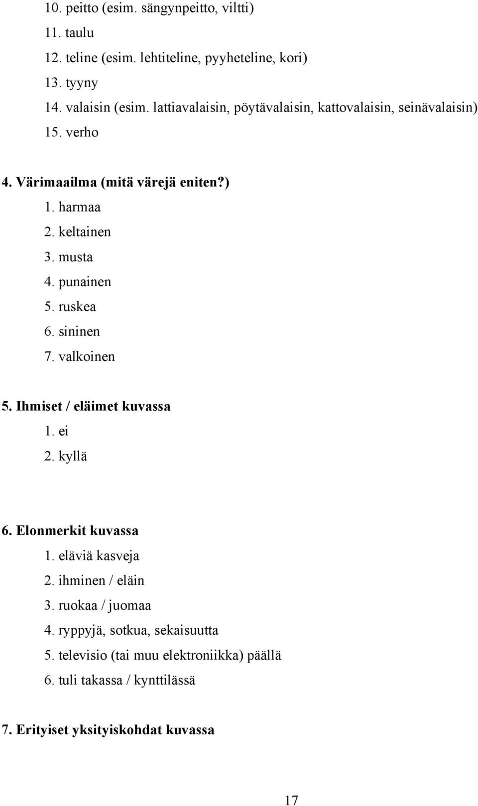 punainen 5. ruskea 6. sininen 7. valkoinen 5. Ihmiset / eläimet kuvassa 1. ei 2. kyllä 6. Elonmerkit kuvassa 1. eläviä kasveja 2.