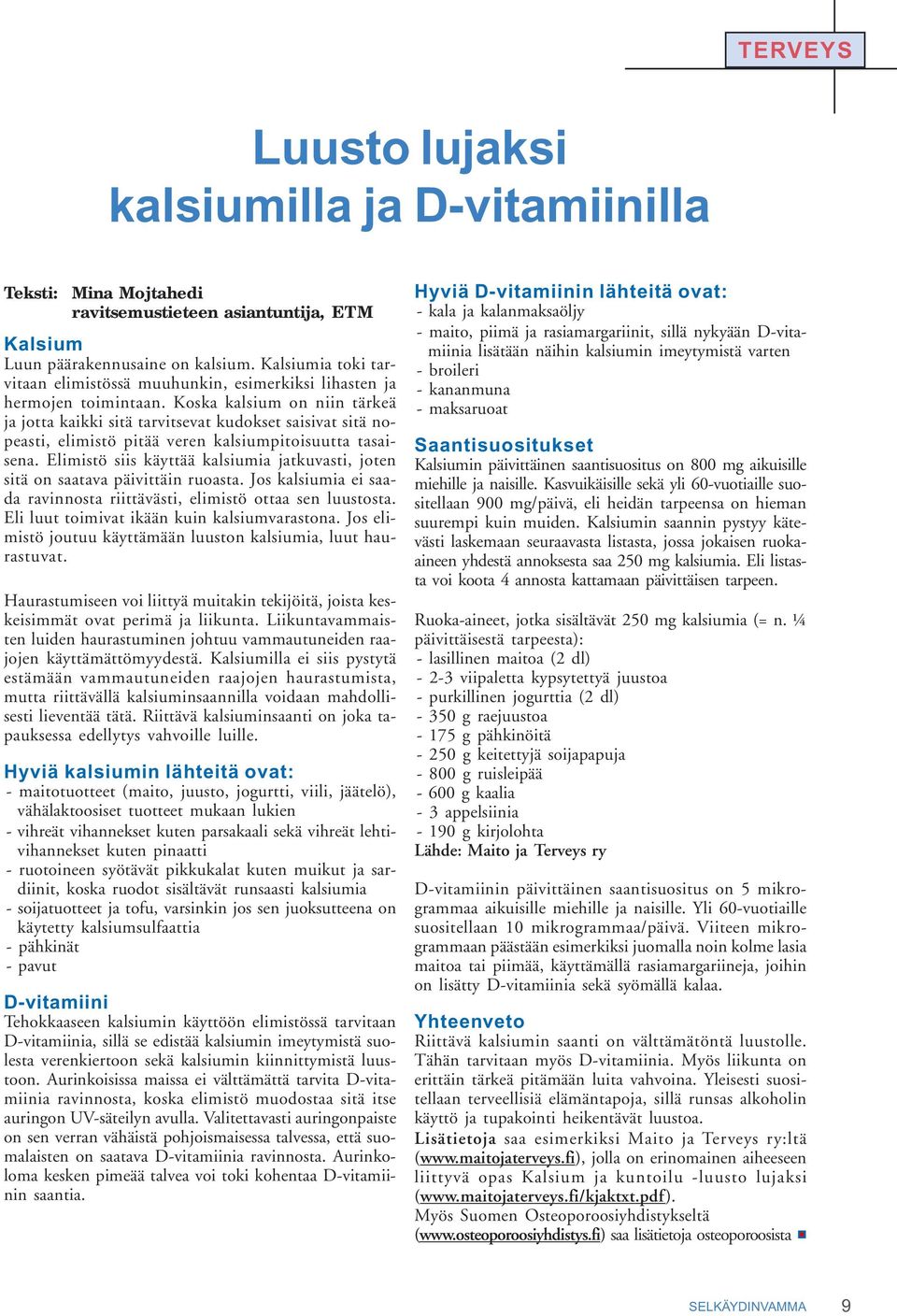 Koska kalsium on niin tärkeä ja jotta kaikki sitä tarvitsevat kudokset saisivat sitä nopeasti, elimistö pitää veren kalsiumpitoisuutta tasaisena.