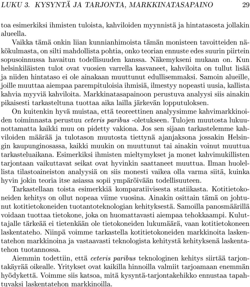 Näkemykseni mukaan on. Kun helsinkiläisten tulot ovat vuosien varrella kasvaneet, kahviloita on tullut lisää ja niiden hintataso ei ole ainakaan muuttunut edullisemmaksi.