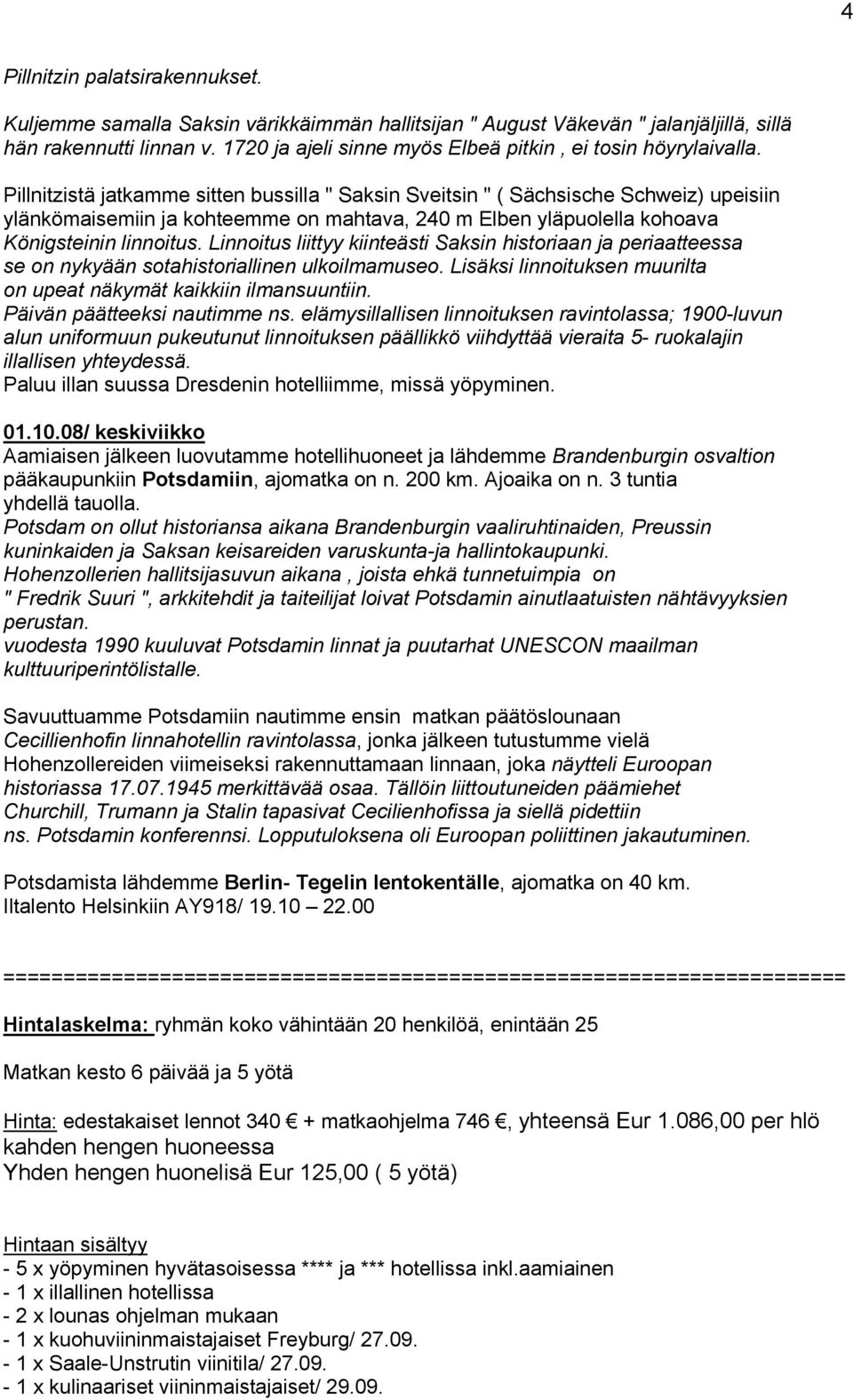 Pillnitzistä jatkamme sitten bussilla " Saksin Sveitsin " ( Sächsische Schweiz) upeisiin ylänkömaisemiin ja kohteemme on mahtava, 240 m Elben yläpuolella kohoava Königsteinin linnoitus.