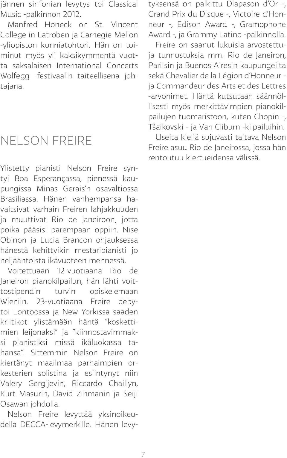 NELSON FREIRE Ylistetty pianisti Nelson Freire syntyi Boa Esperançassa, pienessä kaupungissa Minas Gerais n osavaltiossa Brasiliassa.