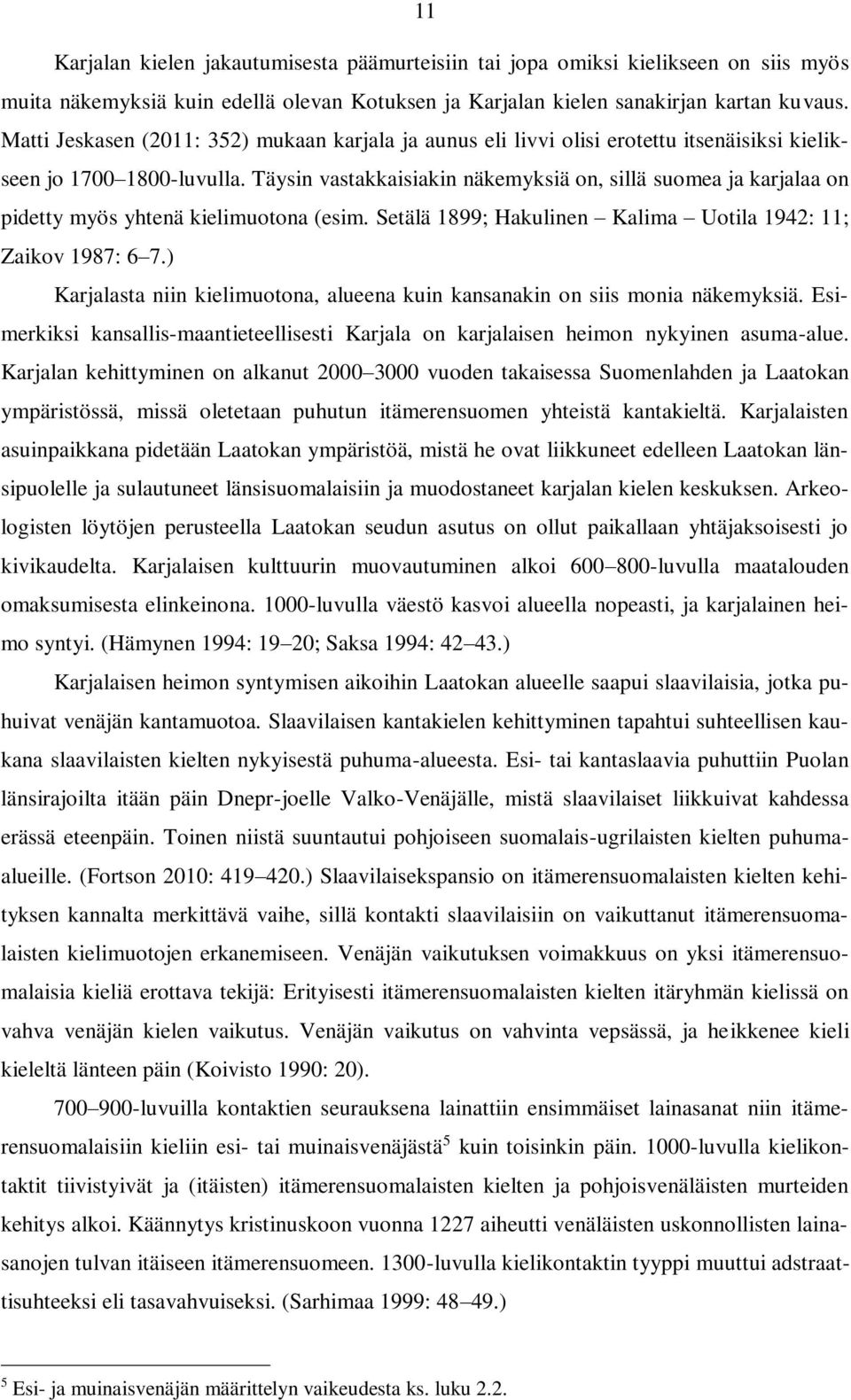 Täysin vastakkaisiakin näkemyksiä on, sillä suomea ja karjalaa on pidetty myös yhtenä kielimuotona (esim. Setälä 1899; Hakulinen Kalima Uotila 1942: 11; Zaikov 1987: 6 7.