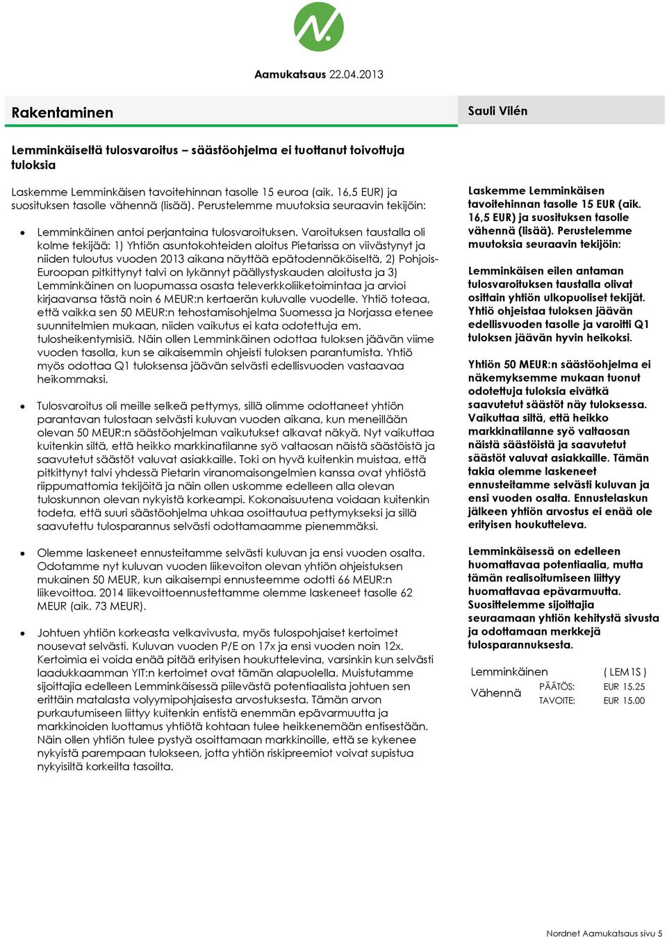 Varoituksen taustalla oli kolme tekijää: 1) Yhtiön asuntokohteiden aloitus Pietarissa on viivästynyt ja niiden tuloutus vuoden 2013 aikana näyttää epätodennäköiseltä, 2) Pohjois- Euroopan pitkittynyt