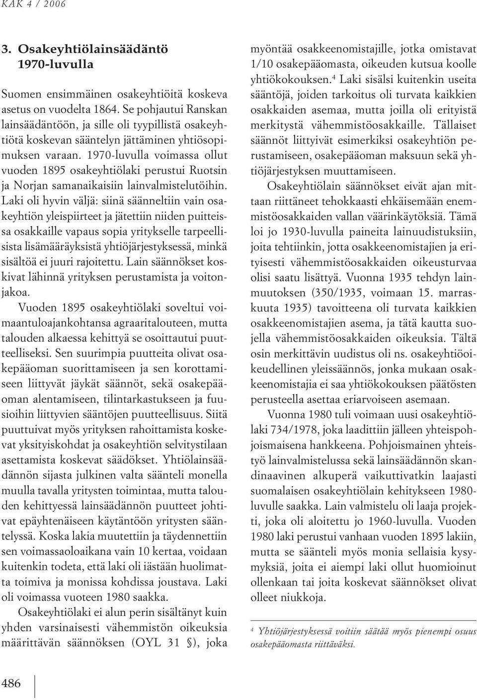 1970 luvulla voimassa ollut vuoden 1895 osakeyhtiölaki perustui ruotsin ja Norjan samanaikaisiin lainvalmistelutöihin.