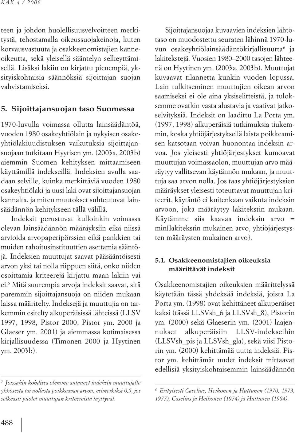 Sijoittajansuojan taso Suomessa 1970 luvulla voimassa ollutta lainsäädäntöä, vuoden 1980osakeyhtiölain ja nyk yisen osakeyhtiölakiuudistuksen vaikutuksia sijoittajansuojaan tutkitaan Hyytisen ym.