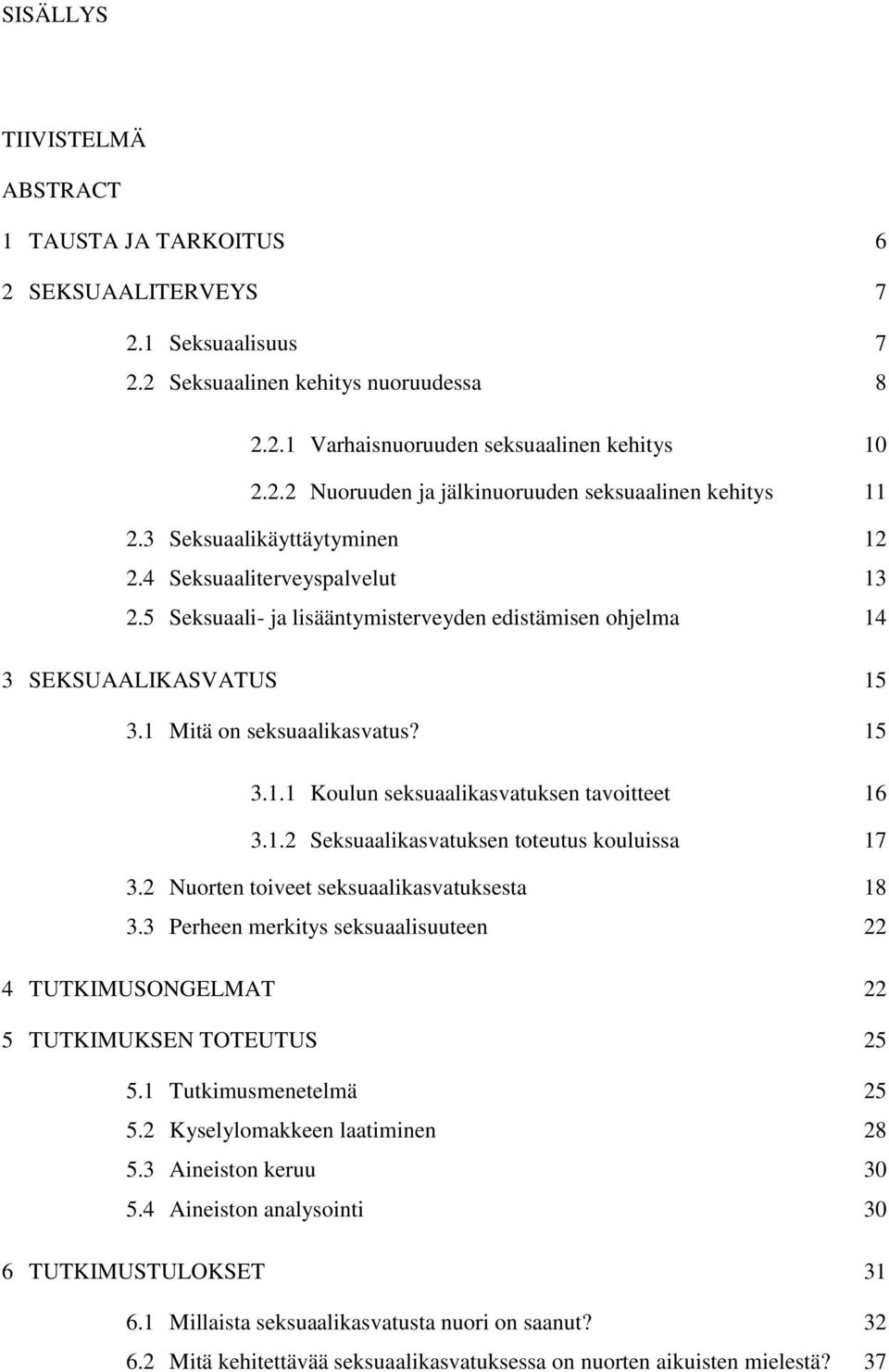 1.2 Seksuaalikasvatuksen toteutus kouluissa 17 3.2 Nuorten toiveet seksuaalikasvatuksesta 18 3.3 Perheen merkitys seksuaalisuuteen 22 4 TUTKIMUSONGELMAT 22 5 TUTKIMUKSEN TOTEUTUS 25 5.