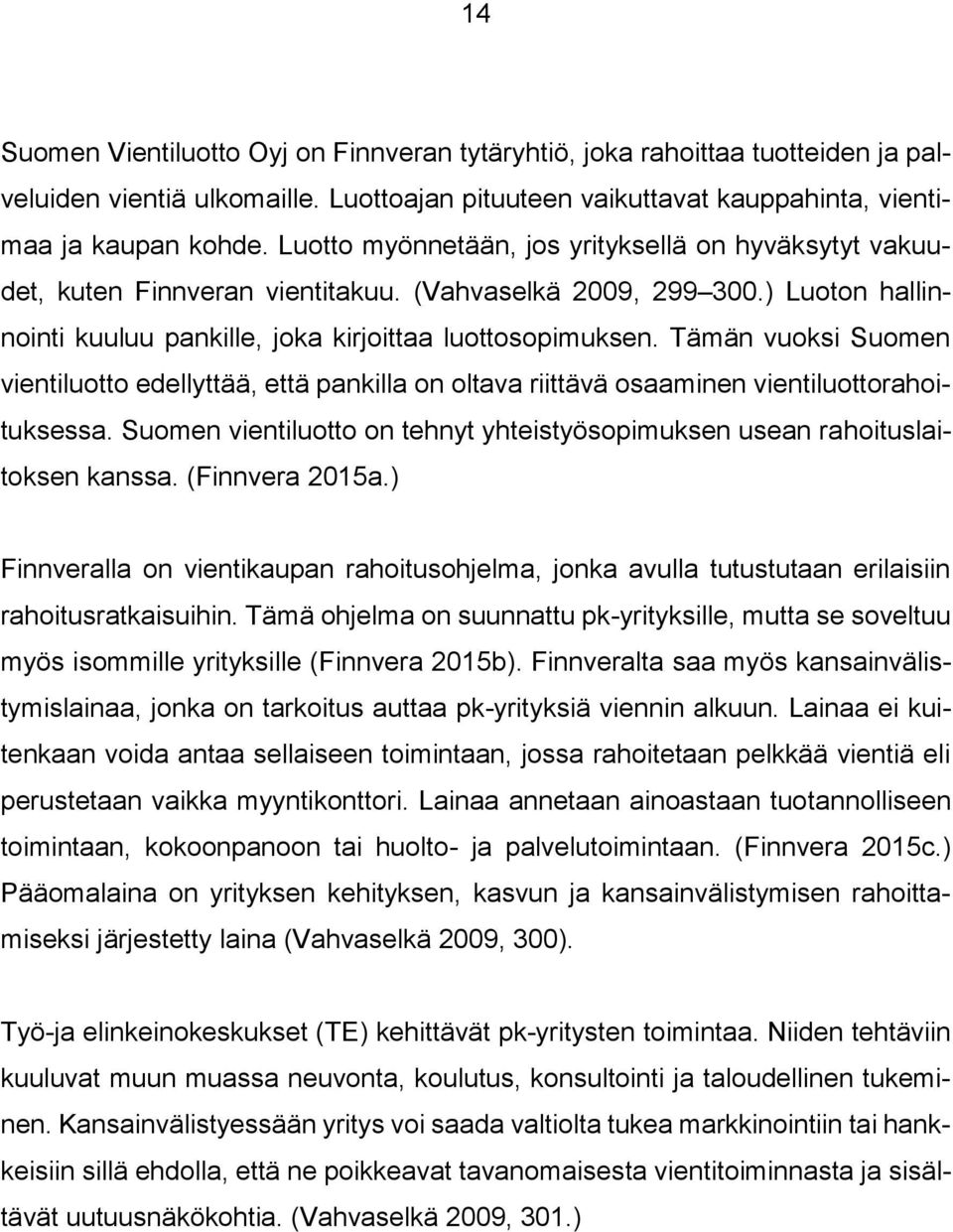 Tämän vuoksi Suomen vientiluotto edellyttää, että pankilla on oltava riittävä osaaminen vientiluottorahoituksessa. Suomen vientiluotto on tehnyt yhteistyösopimuksen usean rahoituslaitoksen kanssa.