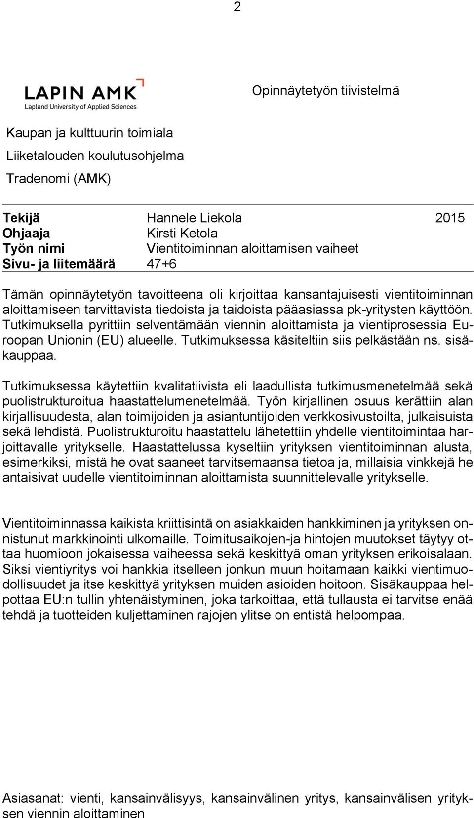 Tutkimuksella pyrittiin selventämään viennin aloittamista ja vientiprosessia Euroopan Unionin (EU) alueelle. Tutkimuksessa käsiteltiin siis pelkästään ns. sisäkauppaa.