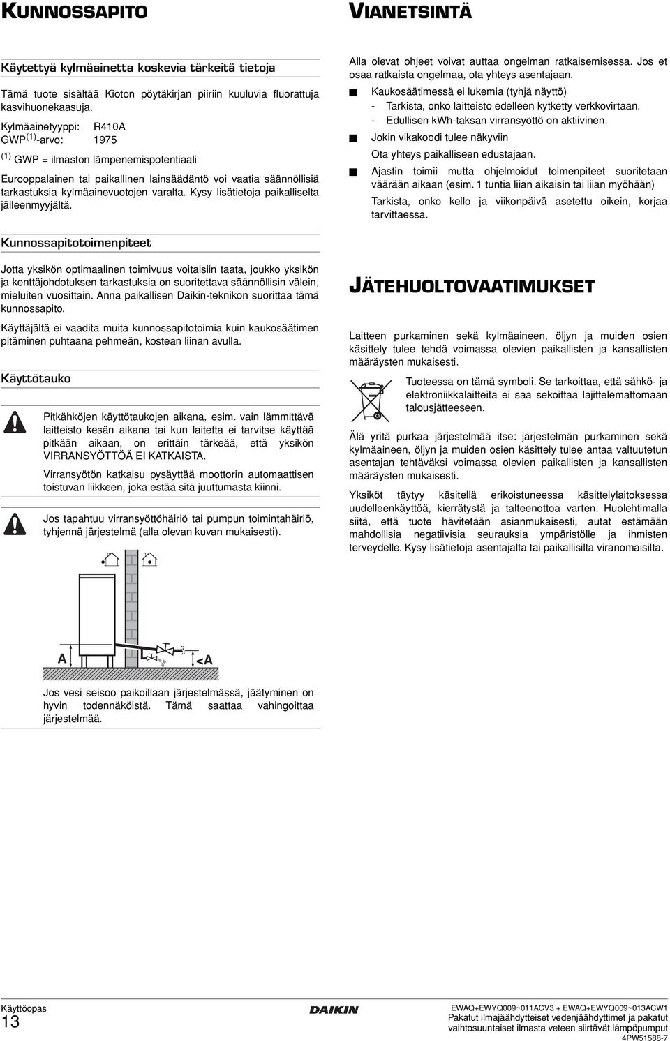 Kysy lisätietoja paikalliselta jälleenmyyjältä. Alla olevat ohjeet voivat auttaa ongelman ratkaisemisessa. Jos et osaa ratkaista ongelmaa, ota yhteys asentajaan.