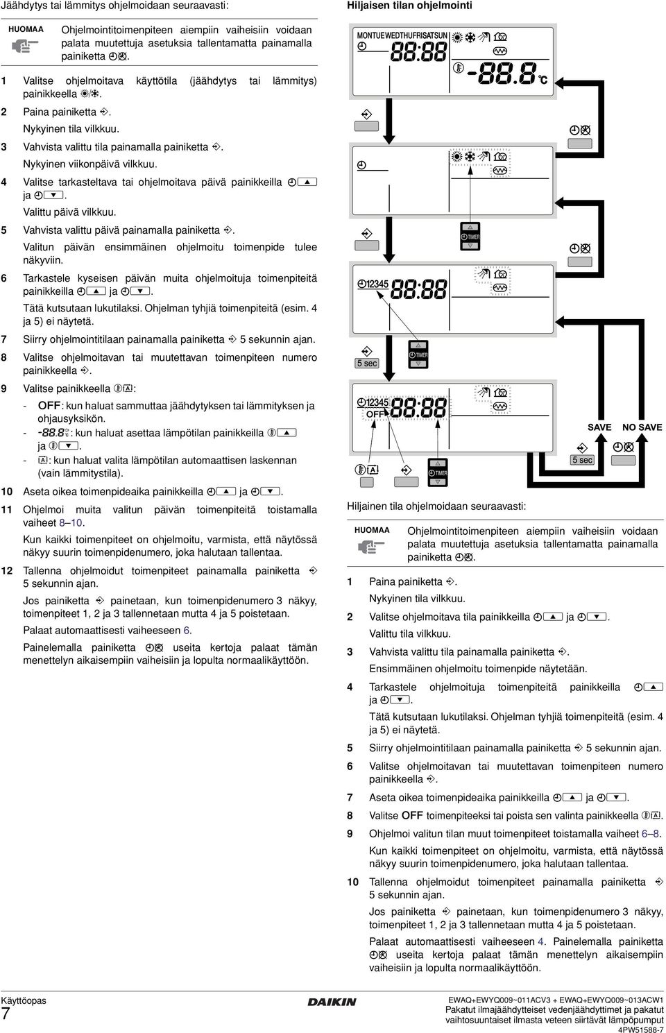 4 Valitse tarkasteltava tai ohjelmoitava päivä painikkeilla pi ja pj. Valittu päivä vilkkuu. 5 Vahvista valittu päivä painamalla painiketta <.