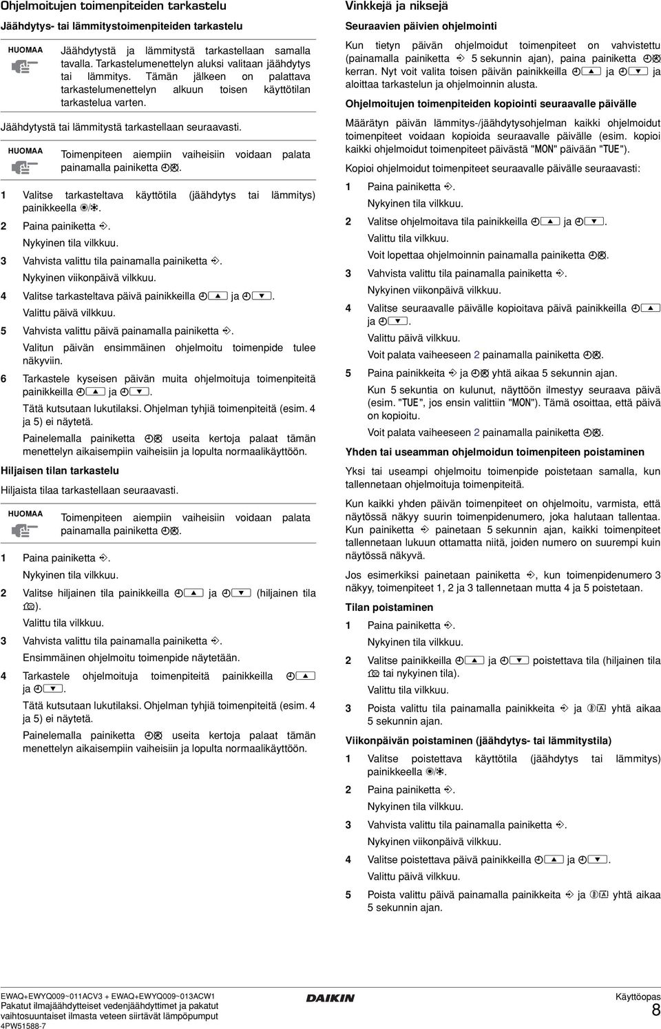 Jäähdytystä tai lämmitystä tarkastellaan seuraavasti. 1 Valitse tarkasteltava käyttötila (jäähdytys tai lämmitys) painikkeella =. 2 Paina painiketta <. Nykyinen tila vilkkuu.