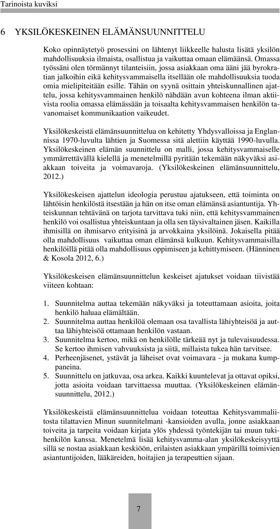 Tähän on syynä osittain yhteiskunnallinen ajattelu, jossa kehitysvammainen henkilö nähdään avun kohteena ilman aktiivista roolia omassa elämässään ja toisaalta kehitysvammaisen henkilön tavanomaiset