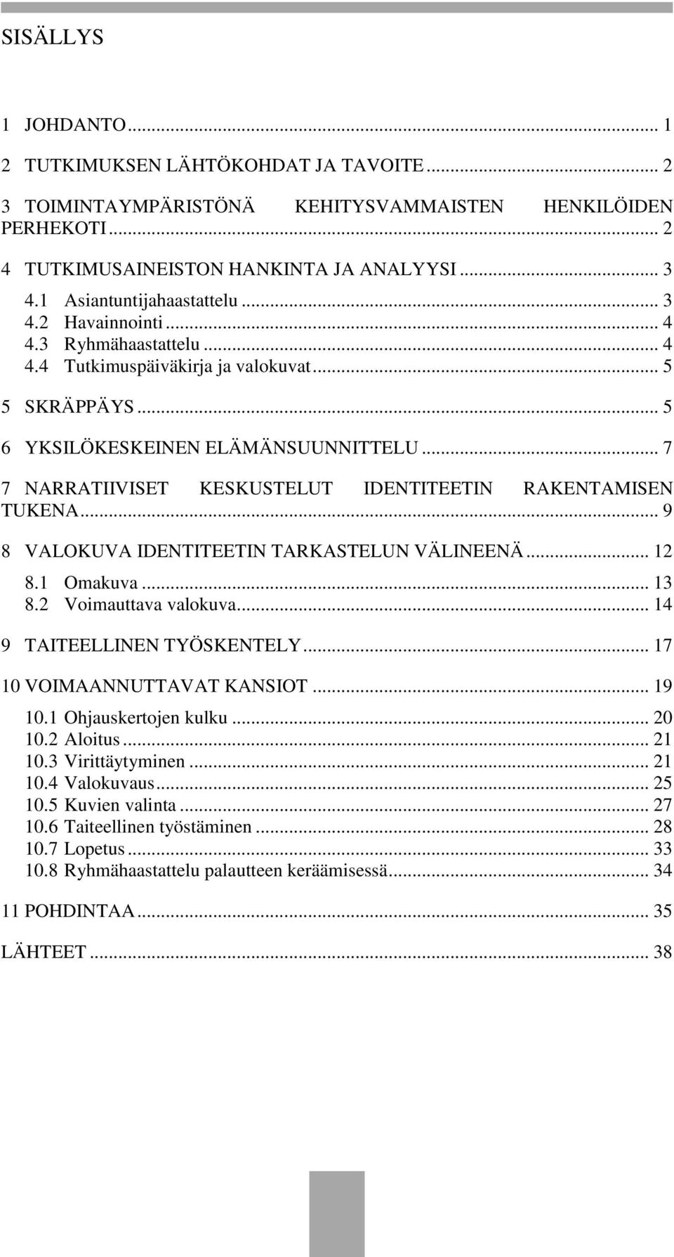 .. 7 7 NARRATIIVISET KESKUSTELUT IDENTITEETIN RAKENTAMISEN TUKENA... 9 8 VALOKUVA IDENTITEETIN TARKASTELUN VÄLINEENÄ... 12 8.1 Omakuva... 13 8.2 Voimauttava valokuva... 14 9 TAITEELLINEN TYÖSKENTELY.