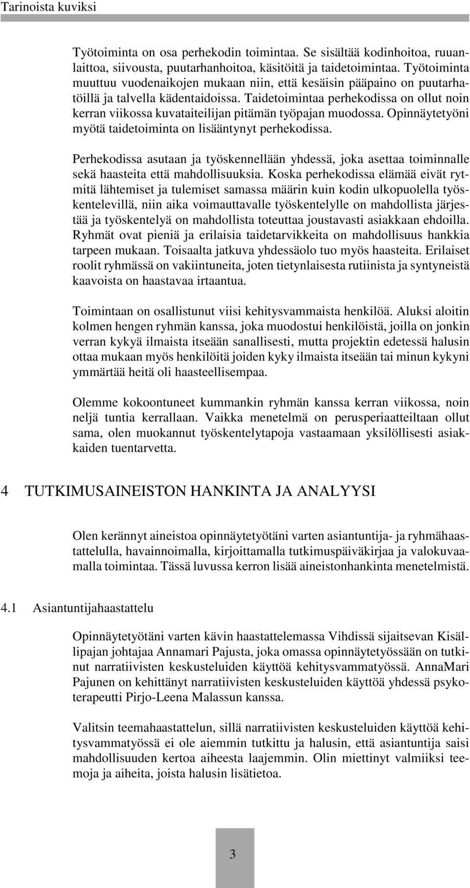 Taidetoimintaa perhekodissa on ollut noin kerran viikossa kuvataiteilijan pitämän työpajan muodossa. Opinnäytetyöni myötä taidetoiminta on lisääntynyt perhekodissa.