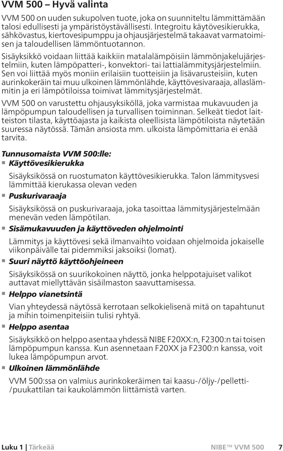 Sisäyksikkö voidaan liittää kaikkiin matalalämpöisiin lämmönjakelujärjestelmiin, kuten lämpöpatteri-, konvektori- tai lattialämmitysjärjestelmiin.