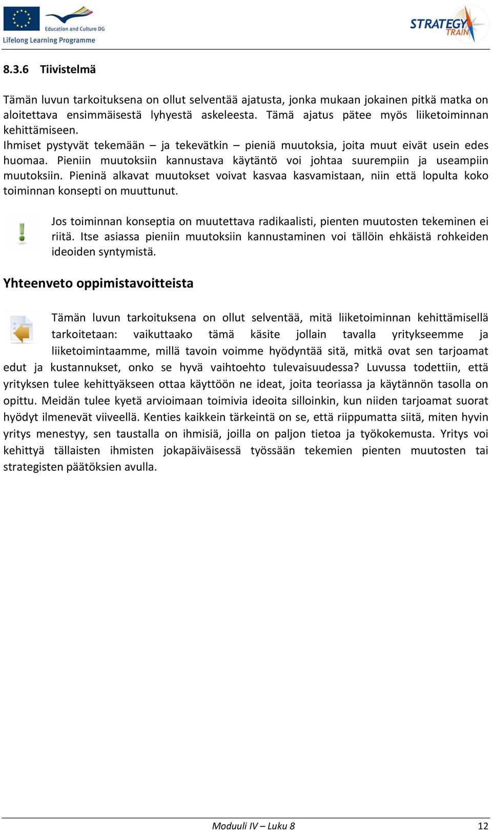 Pieniin muutoksiin kannustava käytäntö voi johtaa suurempiin ja useampiin muutoksiin. Pieninä alkavat muutokset voivat kasvaa kasvamistaan, niin että lopulta koko toiminnan konsepti on muuttunut.