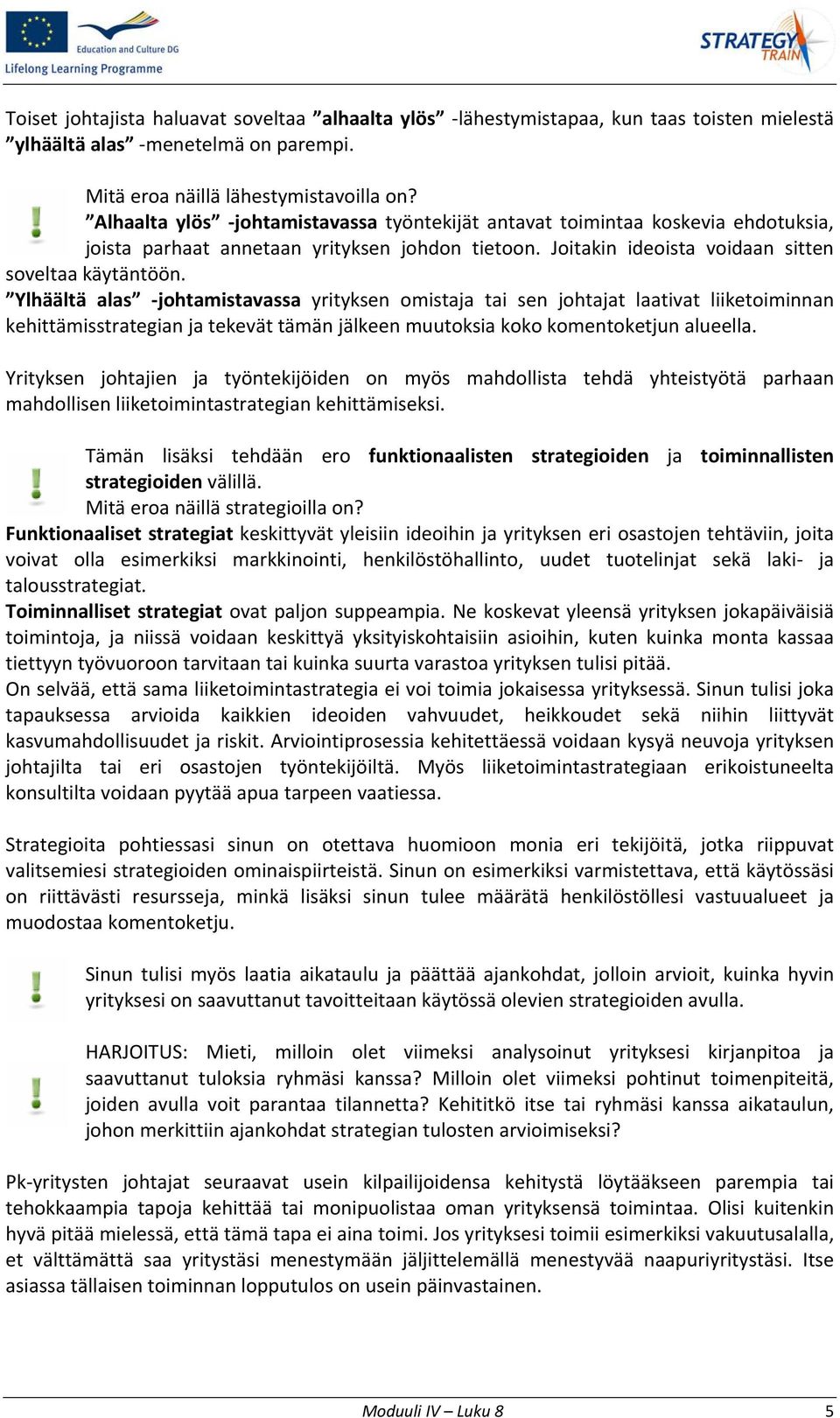 Ylhäältä alas johtamistavassa yrityksen omistaja tai sen johtajat laativat liiketoiminnan kehittämisstrategian ja tekevät tämän jälkeen muutoksia koko komentoketjun alueella.