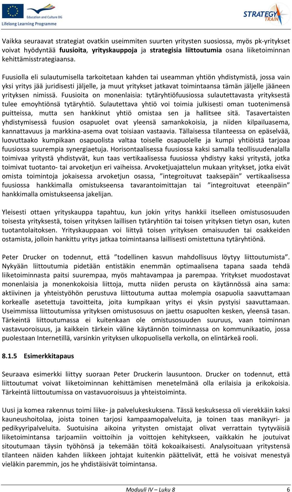 Fuusiolla eli sulautumisella tarkoitetaan kahden tai useamman yhtiön yhdistymistä, jossa vain yksi yritys jää juridisesti jäljelle, ja muut yritykset jatkavat toimintaansa tämän jäljelle jääneen